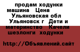 продам ходунки машина › Цена ­ 1 500 - Ульяновская обл., Ульяновск г. Дети и материнство » Качели, шезлонги, ходунки   